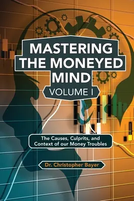 Mastering the Moneyed Mind, Band I: Die Ursachen, Schuldigen und Zusammenhänge unserer Geldprobleme - Mastering the Moneyed Mind, Volume I: The Causes, Culprits, and Context of our Money Troubles