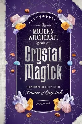 Das moderne Hexenbuch der Kristallmagie: Ihr kompletter Leitfaden für die Kraft der Kristalle - The Modern Witchcraft Book of Crystal Magick: Your Complete Guide to the Power of Crystals