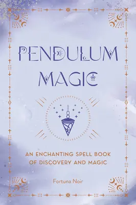 Pendelmagie: Ein zauberhaftes Wahrsagebuch der Entdeckung und Magie - Pendulum Magic: An Enchanting Divination Book of Discovery and Magic