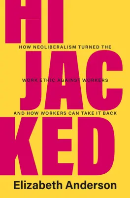 Gekapert: Wie der Neoliberalismus die Arbeitsethik gegen die Arbeitnehmer einsetzte und wie die Arbeitnehmer sie sich zurückholen können - Hijacked: How Neoliberalism Turned the Work Ethic Against Workers and How Workers Can Take It Back