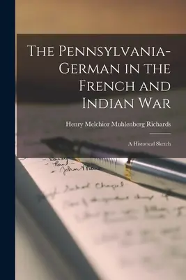 Die Pennsylvania-Deutschen im französischen und indianischen Krieg; eine historische Skizze - The Pennsylvania-German in the French and Indian War; a Historical Sketch