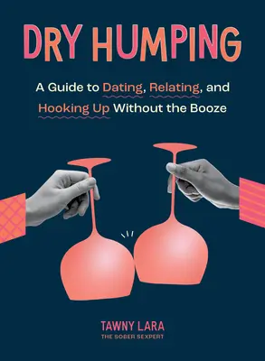 Dry Humping: Ein Leitfaden für Verabredungen, Beziehungen und Sex ohne Schnaps - Dry Humping: A Guide to Dating, Relating, and Hooking Up Without the Booze