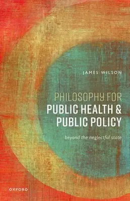 Philosophie für öffentliche Gesundheit und öffentliche Politik: Jenseits des vernachlässigenden Staates - Philosophy for Public Health and Public Policy: Beyond the Neglectful State