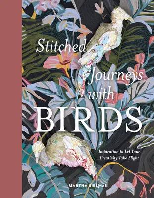 Genähte Reisen mit Vögeln: Inspirationen, um Ihrer Kreativität freien Lauf zu lassen - Stitched Journeys with Birds: Inspiration to Let Your Creativity Take Flight