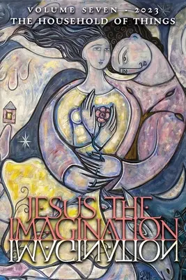 Jesus die Imagination: Eine Zeitschrift für spirituelle Revolution: Das Haus der Dinge (Band Sieben, 2023) - Jesus the Imagination: A Journal of Spiritual Revolution: The Household of Things (Volume Seven, 2023)