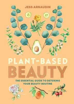 Schönheit auf Pflanzenbasis: Der unverzichtbare Leitfaden zur Entgiftung Ihres Schönheitsprogramms - Plant-Based Beauty: The Essential Guide to Detoxing Your Beauty Routine