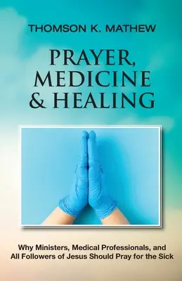 Gebet, Medizin und Heilung: Warum Seelsorger, Mediziner und alle Nachfolger Jesu für Kranke beten sollten - Prayer, Medicine & Healing: Why Ministers, Medical Professionals, and All Followers of Jesus Should Pray for the Sick