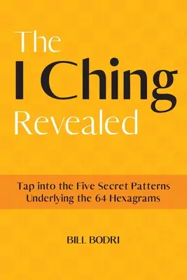 Das I Ging enthüllt: Erschließen Sie die fünf geheimen Muster, die den 64 Hexagrammen zugrunde liegen - The I Ching Revealed: Tap Into the Five Secret Patterns Underlying the 64 Hexagrams