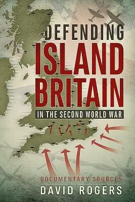 Die Verteidigung der Insel Großbritannien im Zweiten Weltkrieg: Dokumentarische Quellen - Defending Island Britain in the Second World War: Documentary Sources