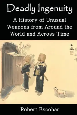 Tödlicher Einfallsreichtum: Eine Geschichte der ungewöhnlichen Waffen aus aller Welt und aus allen Zeiten - Deadly Ingenuity: A History of Unusual Weapons from around the World and across Time