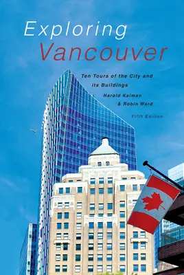 Vancouver erforschen: Zehn Touren durch die Stadt und ihre Gebäude (Fünfte Ausgabe) - Exploring Vancouver: Ten Tours of the City and Its Buildings (Fifth Edition)