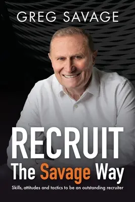 RECRUIT - Der Savage-Weg: Fähigkeiten, Einstellungen und Taktiken, um ein hervorragender Rekrutierer zu sein - RECRUIT - The Savage Way: Skills, attitudes and tactics to be an outstanding recruiter