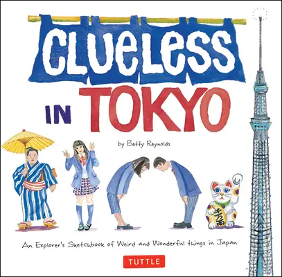 Ahnungslos in Tokio: Das Skizzenbuch eines Entdeckers über seltsame und wunderbare Dinge in Japan - Clueless in Tokyo: An Explorer's Sketchbook of Weird and Wonderful Things in Japan
