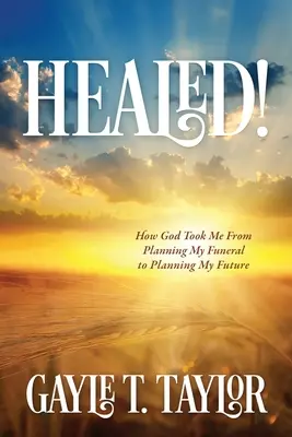 Geheilt! Wie Gott mich von der Planung meiner Beerdigung zur Planung meiner Zukunft geführt hat - Healed!: How God Took Me From Planning My Funeral to Planning My Future