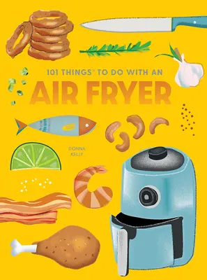 101 Dinge, die man mit einer Heißluftfritteuse machen kann, neue Ausgabe - 101 Things to Do with an Air Fryer, New Edition