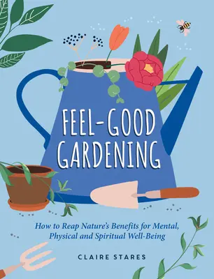Wohlfühl-Gärtnern: Wie Sie die Vorteile der Natur für Ihr geistiges, körperliches und seelisches Wohlbefinden nutzen können - Feel-Good Gardening: How to Reap Nature's Benefits for Mental, Physical and Spiritual Well-Being