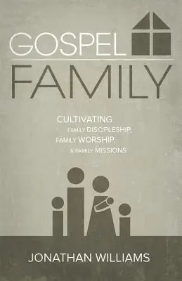 Evangelium Familie: Familienjüngerschaft, Familiengottesdienst und Familienmission pflegen - Gospel Family: Cultivating Family Discipleship, Family Worship, & Family Missions