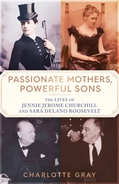 Leidenschaftliche Mütter, mächtige Söhne - Das Leben von Jennie Jerome Churchill und Sara Delano Roosevelt - Passionate Mothers, Powerful Sons - The Lives of Jennie Jerome Churchill and Sara Delano Roosevelt