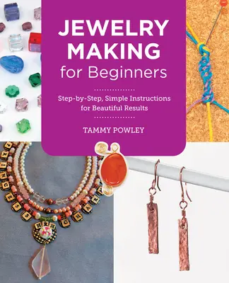 Schmuckherstellung für Anfänger: Schritt für Schritt, einfache Anleitungen für schöne Ergebnisse - Jewelry Making for Beginners: Step-By-Step, Simple Instructions for Beautiful Results