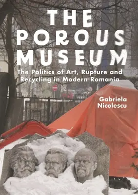 Das poröse Museum: Die Politik der Kunst, des Bruchs und des Recyclings im modernen Rumänien - The Porous Museum: The Politics of Art, Rupture and Recycling in Modern Romania