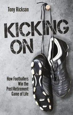 Kicking On - Wie Fußballer das Spiel des Lebens nach der Pensionierung gewinnen - Kicking On - How Footballers Win the Post-Retirement Game of Life