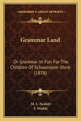 Grammatikland: Oder Grammatik in Spaß für die Kinder von Schoolroom-Shire (1878) - Grammar Land: Or Grammar in Fun for the Children of Schoolroom-Shire (1878)