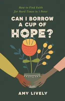 Kann ich mir eine Tasse Hoffnung leihen? Wie man in 1 Petrus den Glauben für schwere Zeiten findet - Can I Borrow a Cup of Hope?: How to Find Faith for Hard Times in 1 Peter