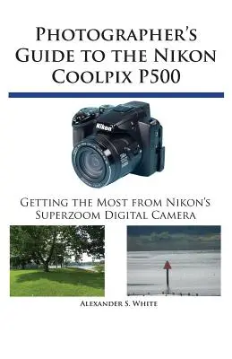 Handbuch für Fotografen zur Nikon Coolpix P500: Das Beste aus der Superzoom-Digitalkamera von Nikon herausholen - Photographer's Guide to the Nikon Coolpix P500: Getting the Most from Nikon's Superzoom Digital Camera