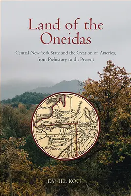 Das Land der Oneidas: Der Staat New York und die Entstehung Amerikas, von der Vorgeschichte bis zur Gegenwart - Land of the Oneidas: Central New York State and the Creation of America, from Prehistory to the Present