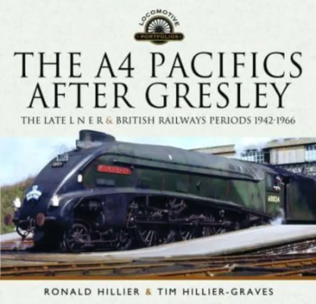 Die A4 Pacifics nach Gresley: Die späte L N E R und die britischen Eisenbahnen, 1942-1966 - The A4 Pacifics After Gresley: The Late L N E R and British Railways Periods, 1942-1966