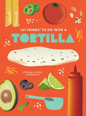101 Dinge, die man mit einer Tortilla machen kann, Neuausgabe - 101 Things to Do with a Tortilla, New Edition