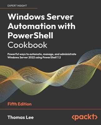 Windows Server-Automatisierung mit PowerShell Cookbook - Fünfte Ausgabe: Leistungsstarke Möglichkeiten zum Automatisieren, Verwalten und Administrieren von Windows Server 2022 mit Power - Windows Server Automation with PowerShell Cookbook - Fifth Edition: Powerful ways to automate, manage and administrate Windows Server 2022 using Power