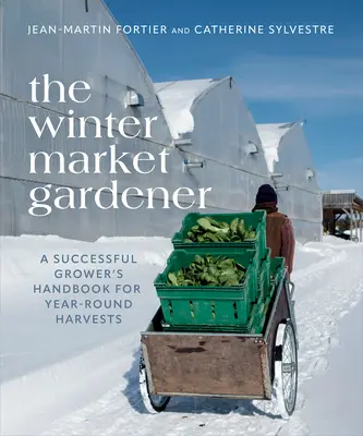 Der Wintermarktgärtner: Ein Handbuch für erfolgreiche Gärtner für ganzjährige Ernten - The Winter Market Gardener: A Successful Grower's Handbook for Year-Round Harvests