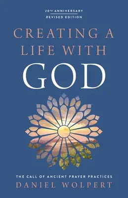 Ein Leben mit Gott gestalten, überarbeitete Ausgabe: Der Ruf der uralten Gebetspraktiken - Creating a Life with God, Revised Edition: The Call of Ancient Prayer Practices