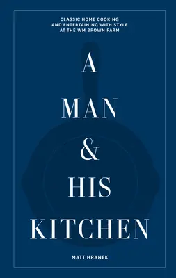 Ein Mann und seine Küche: Klassische Hausmannskost und Unterhaltung mit Stil auf der Wm Brown Farm - A Man & His Kitchen: Classic Home Cooking and Entertaining with Style at the Wm Brown Farm