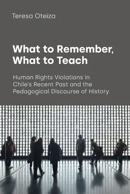 Was zu erinnern, was zu lehren ist: Menschenrechtsverletzungen in Chiles jüngster Vergangenheit und der pädagogische Geschichtsdiskurs - What to Remember, What to Teach: Human Rights Violations in Chile's Recent Past and the Pedagogical Discourse of History