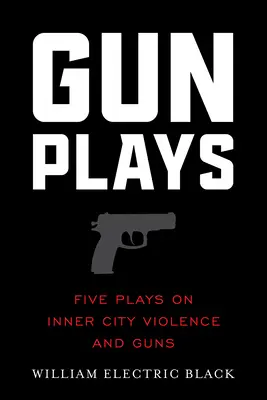 Gunplays: Fünf Theaterstücke über innerstädtische Gewalt und Waffen - Gunplays: Five Plays on Inner City Violence and Guns