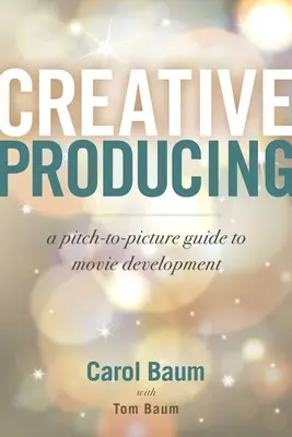 Kreatives Produzieren: Ein Leitfaden für die Filmentwicklung von der Idee bis zum Film - Creative Producing: A Pitch-To-Picture Guide to Movie Development