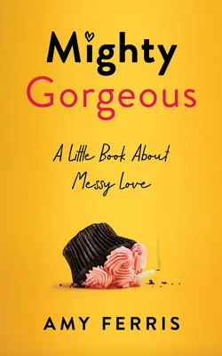 Mighty Gorgeous: Ein kleines Buch über unordentliche Liebe - Mighty Gorgeous: A Little Book about Messy Love