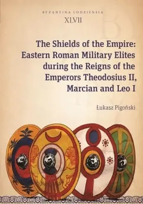Die Schilde des Imperiums: Oströmische Militäreliten während der Regierungszeit der Kaiser Theodosius II., Marcian und Leo I. - The Shields of the Empire: Eastern Roman Military Elites During the Reigns of the Emperors Theodosius II, Marcian and Leo I
