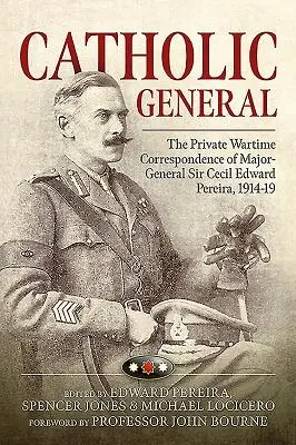 Katholischer General - Die private Kriegskorrespondenz von Generalmajor Sir Cecil Edward Pereira, 1914-19 - Catholic General - The Private Wartime Correspondence of Major-General Sir Cecil Edward Pereira, 1914-19