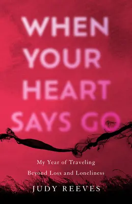 Wenn dein Herz sagt: Geh: Mein Jahr des Reisens jenseits von Verlust und Einsamkeit - When Your Heart Says Go: My Year of Traveling Beyond Loss and Loneliness