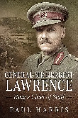 General Sir Herbert Lawrence: Haigs Stabschef - General Sir Herbert Lawrence: Haig's Chief of Staff