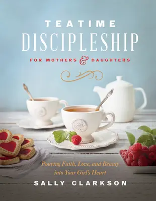 Teatime Discipleship für Mütter und Töchter: Glaube, Liebe und Schönheit in das Herz deines Mädchens gießen - Teatime Discipleship for Mothers and Daughters: Pouring Faith, Love, and Beauty Into Your Girl's Heart