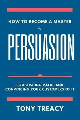 Wie man ein Meister der Überzeugung wird: Wie Sie Werte schaffen und Ihre Kunden davon überzeugen - How to Become a Master of Persuasion: Establishing Value and Convincing Your Customers of It