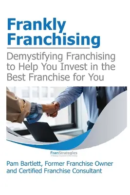 Offenes Franchising: Entmystifizierung des Franchisings, damit Sie in das beste Franchise für Sie investieren können - Frankly Franchising: Demystifying Franchising to Help You Invest in the Best Franchise for You