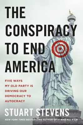 Die Verschwörung zum Untergang Amerikas: Fünf Wege, wie meine alte Partei unsere Demokratie in die Autokratie treibt - The Conspiracy to End America: Five Ways My Old Party Is Driving Our Democracy to Autocracy