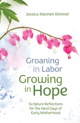 Stöhnen in den Wehen, Wachsen in der Hoffnung: Biblische Betrachtungen für die schweren Tage der frühen Mutterschaft - Groaning in Labor, Growing in Hope: Scripture Reflections for the Hard Days of Early Motherhood