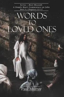 Worte an geliebte Menschen: Serie - Begegnung mit dem Messias: Der Kommentar eines einfachen Mannes zu Johannes, Teil 3, Kapitel 13-17 - Words to Loved Ones: Series - Meet Messiah: A Simple Man's Commentary on John Part 3, Chapters 13-17