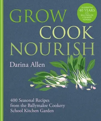 Wachsen, kochen, nähren: 400 saisonale Rezepte aus dem Küchengarten der Ballymaloe Cookery School - Grow, Cook, Nourish: 400 Seasonal Recipes from the Ballymaloe Cookery School Kitchen Garden